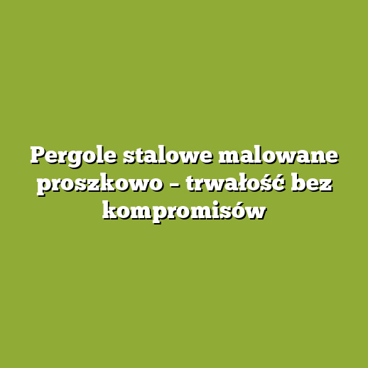 Pergole stalowe malowane proszkowo – trwałość bez kompromisów Pergole stalowe malowane proszkowo – trwałość bez kompromisów