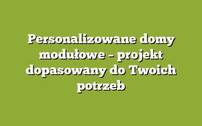 Personalizowane domy modułowe – projekt dopasowany do Twoich potrzeb