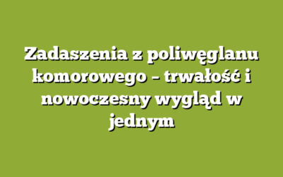 Zadaszenia z poliwęglanu komorowego – trwałość i nowoczesny wygląd w jednym