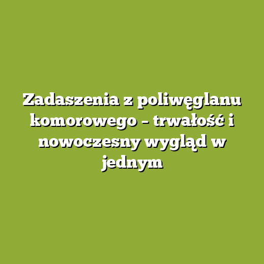 Zadaszenia z poliwęglanu komorowego – trwałość i nowoczesny wygląd w jednym